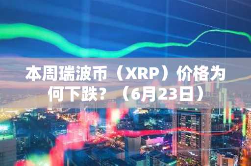 本周瑞波币(XRP)价格为何下跌?(6月23日)