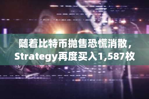 随着比特币抛售恐慌消散，Strategy再度买入1,587枚BTC