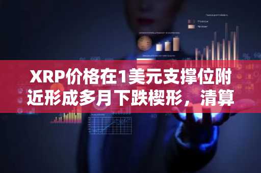 XRP价格在1美元支撑位附近形成多月下跌楔形,清算量持续增加