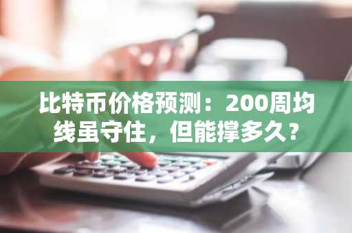 比特币价格预测:200周均线虽守住,但能撑多久?