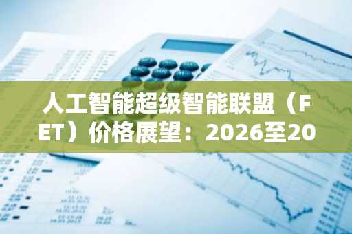 人工智能超级智能联盟(FET)价格展望:2026至2030年现实审视