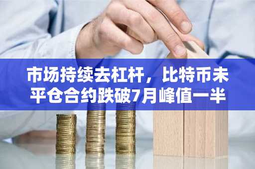 市场持续去杠杆，比特币未平仓合约跌破7月峰值一半