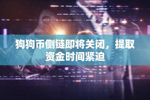 狗狗币侧链即将关闭，提取资金时间紧迫