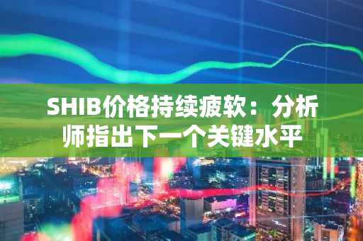 SHIB价格持续疲软：分析师指出下一个关键水平