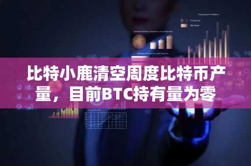 比特小鹿清空周度比特币产量，目前BTC持有量为零