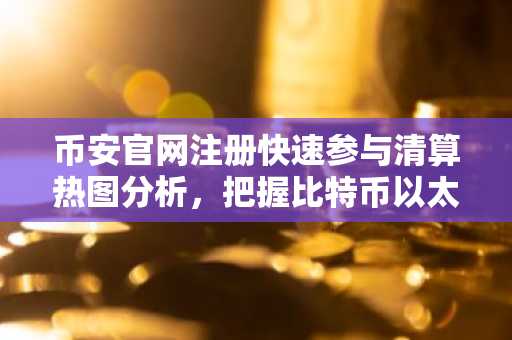 币安官网注册快速参与清算热图分析，把握比特币以太坊波动机会