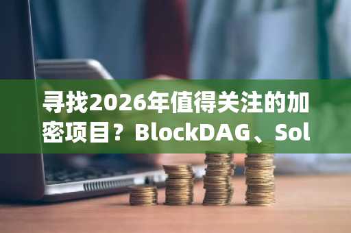 寻找2026年值得关注的加密项目?BlockDAG、Solana、Monero与Hyperliquid对比