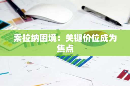 索拉纳困境：关键价位成为焦点