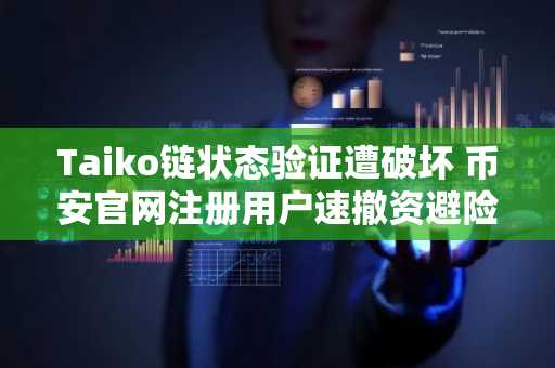 Taiko链状态验证遭破坏 币安官网注册用户速撤资避险
