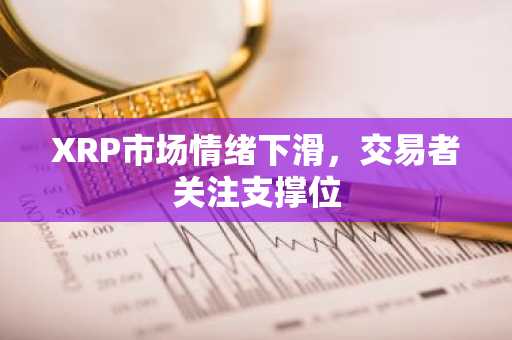 XRP市场情绪下滑，交易者关注支撑位