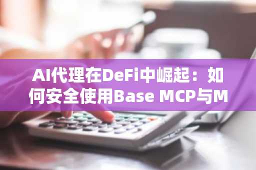 AI代理在DeFi中崛起：如何安全使用Base MCP与MetaMask代理钱包