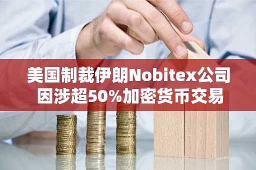 美国制裁伊朗Nobitex公司 因涉超50%加密货币交易