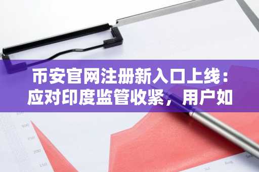 币安官网注册新入口上线:应对印度监管收紧,用户如何安全交易?