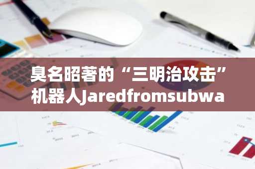 臭名昭著的“三明治攻击”机器人Jaredfromsubway.eth遭黑客攻击,损失750万美元