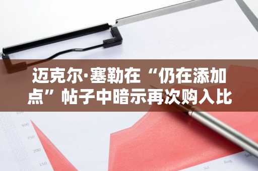 迈克尔·塞勒在“仍在添加点”帖子中暗示再次购入比特币
