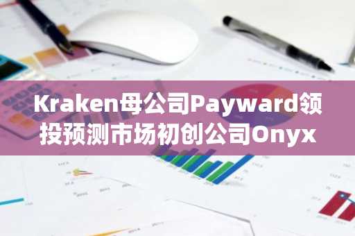Kraken母公司Payward领投预测市场初创公司Onyx Odds 2000万美元