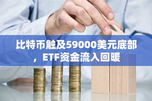 比特币触及59000美元底部，ETF资金流入回暖