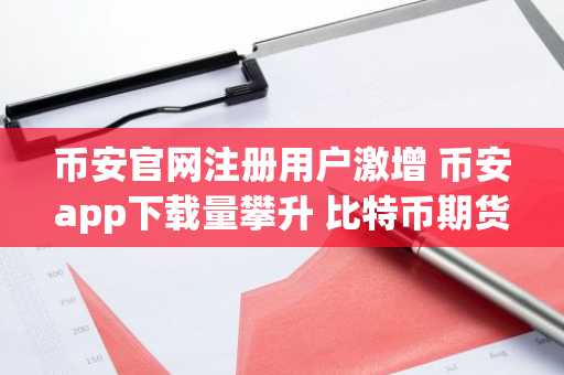 币安官网注册用户激增 币安app下载量攀升 比特币期货杠杆风险暴露