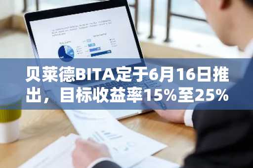贝莱德BITA定于6月16日推出，目标收益率15%至25%