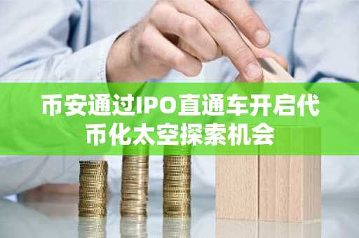 币安通过IPO直通车开启代币化太空探索机会