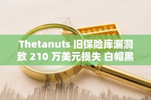 Thetanuts 旧保险库漏洞致 210 万美元损失 白帽黑客紧急救援