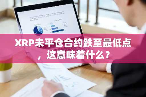 XRP未平仓合约跌至最低点，这意味着什么？