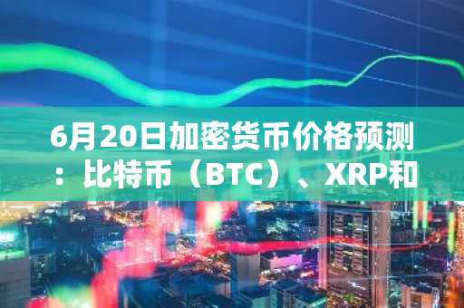 6月20日加密货币价格预测：比特币（BTC）、XRP和Solana（SOL）
