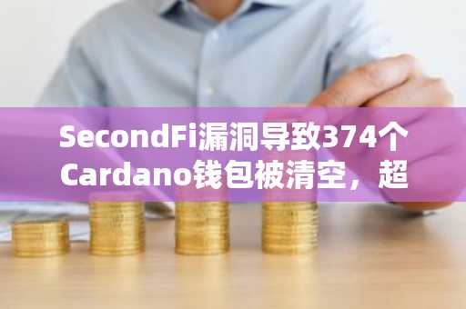 SecondFi漏洞导致374个Cardano钱包被清空,超1600万ADA在协同攻击中被盗