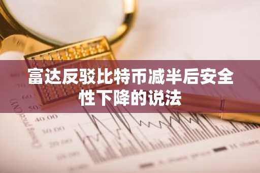 富达反驳比特币减半后安全性下降的说法