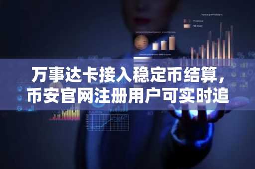 万事达卡接入稳定币结算，币安官网注册用户可实时追踪链上交易动态
