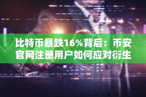 比特币暴跌16%背后：币安官网注册用户如何应对衍生品风险？