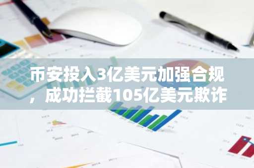 币安投入3亿美元加强合规,成功拦截105亿美元欺诈