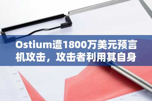 Ostium遭1800万美元预言机攻击,攻击者利用其自身基础设施