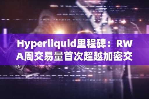 Hyperliquid里程碑：RWA周交易量首次超越加密交易量