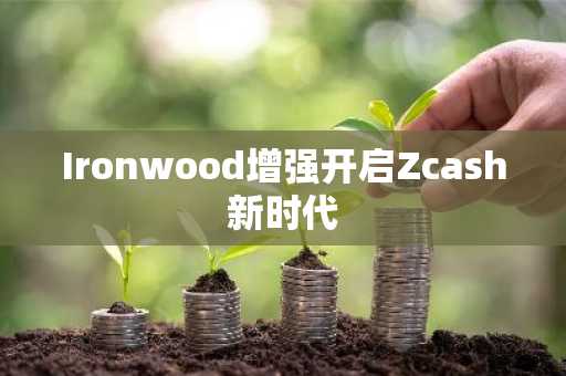 Ironwood增强开启Zcash新时代